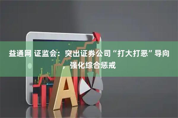 益通网 证监会:突出证券公司“打大打恶”导向,强化综合惩戒