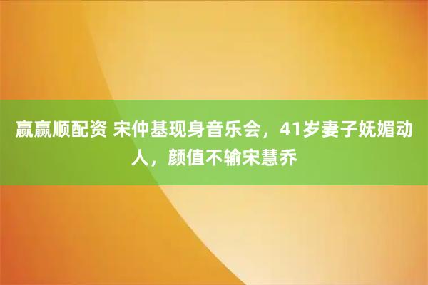 赢赢顺配资 宋仲基现身音乐会，41岁妻子妩媚动人，颜值不输宋慧乔