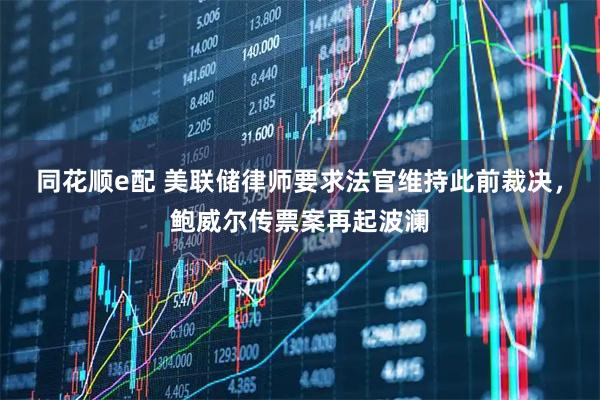 同花顺e配 美联储律师要求法官维持此前裁决,鲍威尔传票案再起波澜