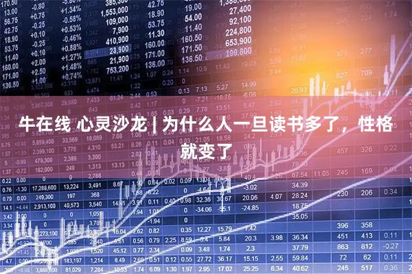 牛在线 心灵沙龙 | 为什么人一旦读书多了，性格就变了