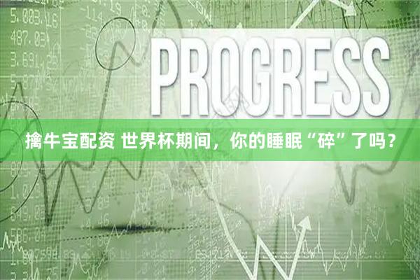 擒牛宝配资 世界杯期间,你的睡眠“碎”了吗?