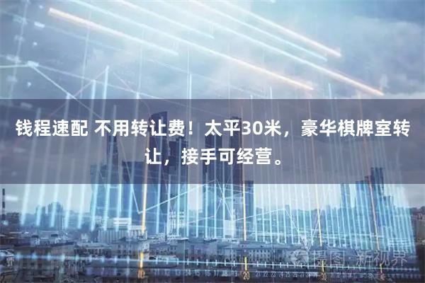 钱程速配 不用转让费！太平30米，豪华棋牌室转让，接手可经营。